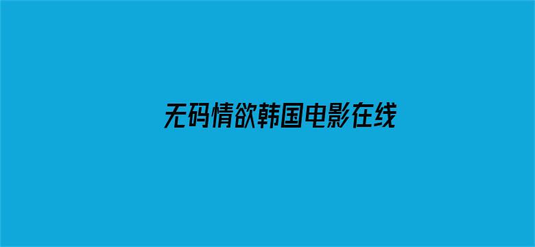 >无码情欲韩国电影在线观看横幅海报图